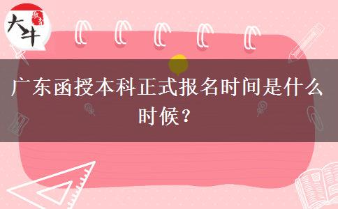 廣東函授本科正式報(bào)名時(shí)間是什么時(shí)候？