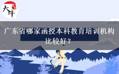 廣東省哪家函授本科教育培訓(xùn)機(jī)構(gòu)比較好？