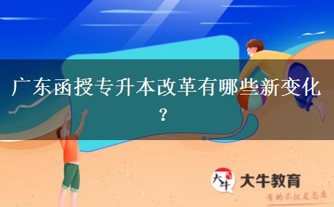 廣東函授專升本改革有哪些新變化？