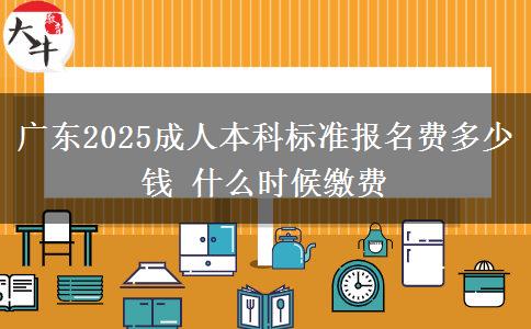 廣東2025成人本科標(biāo)準(zhǔn)報(bào)名費(fèi)多少錢 什么時候繳費(fèi)