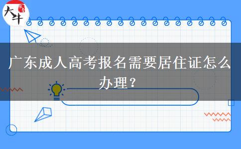 廣東成人高考報(bào)名需要居住證怎么辦理？