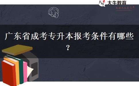廣東省成考專升本報(bào)考條件有哪些？