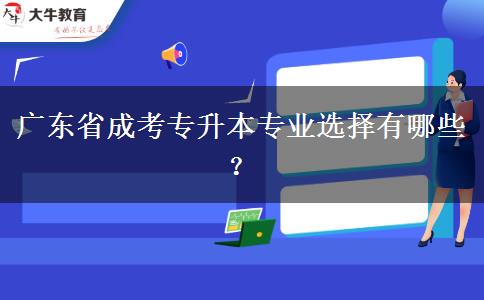 廣東省成考專升本專業(yè)選擇有哪些？