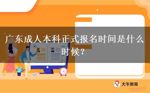 廣東成人本科正式報(bào)名時(shí)間是什么時(shí)候？