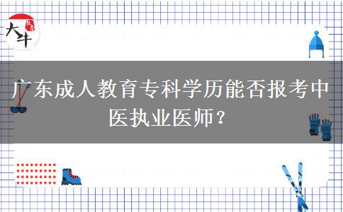 廣東成人教育?？茖W(xué)歷能否報(bào)考中醫(yī)執(zhí)業(yè)醫(yī)師？