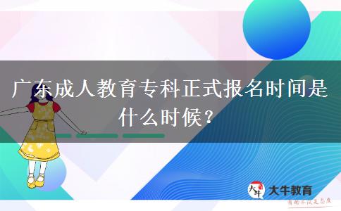 廣東成人教育專(zhuān)科正式報(bào)名時(shí)間是什么時(shí)候？