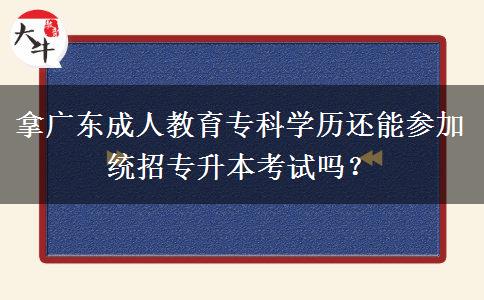 拿廣東成人教育專科學歷還能參加統(tǒng)招專升本考試嗎？