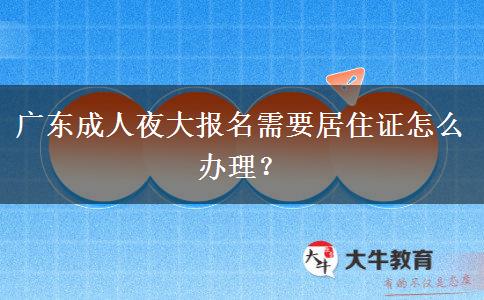 廣東成人夜大報名需要居住證怎么辦理？