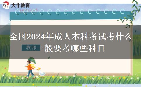 全國(guó)2024年成人本科考試考什么 一般要考哪些科目