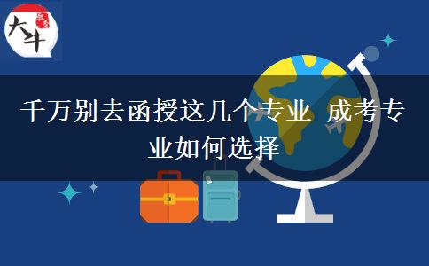 千萬(wàn)別去函授這幾個(gè)專業(yè) 成考專業(yè)如何選擇
