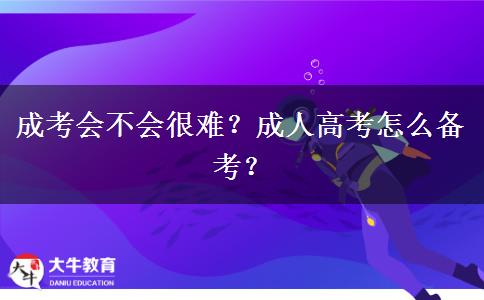 成考會不會很難？成人高考怎么備考？