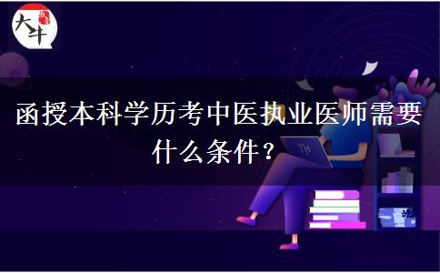 函授本科學(xué)歷考中醫(yī)執(zhí)業(yè)醫(yī)師需要什么條件？