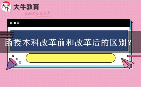 函授本科改革前和改革后的區(qū)別？
