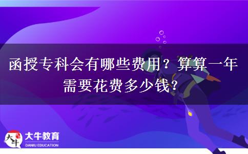 函授?？茣?huì)有哪些費(fèi)用？算算一年需要花費(fèi)多少錢？