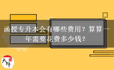 函授專升本會(huì)有哪些費(fèi)用？算算一年需要花費(fèi)多少錢？