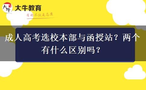 成人高考選校本部與函授站？兩個有什么區(qū)別嗎？