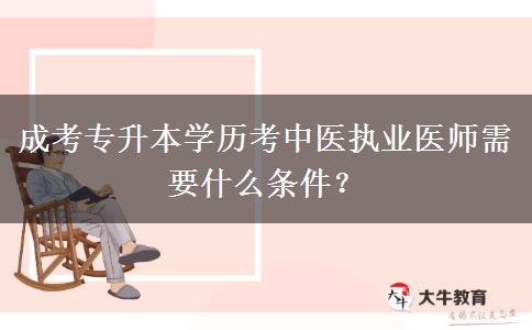 成考專升本學(xué)歷考中醫(yī)執(zhí)業(yè)醫(yī)師需要什么條件？
