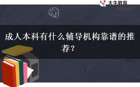 成人本科有什么輔導(dǎo)機構(gòu)靠譜的推薦？