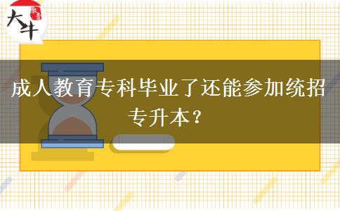 成人教育專科畢業(yè)了還能參加統(tǒng)招專升本？