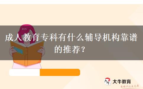 成人教育?？朴惺裁摧o導(dǎo)機(jī)構(gòu)靠譜的推薦？