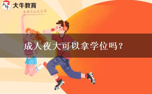 成人夜大可以拿學(xué)位嗎？
