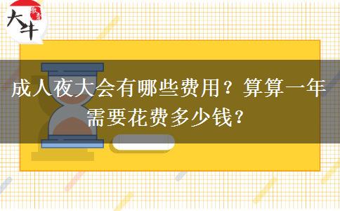 成人夜大會(huì)有哪些費(fèi)用？算算一年需要花費(fèi)多少錢？