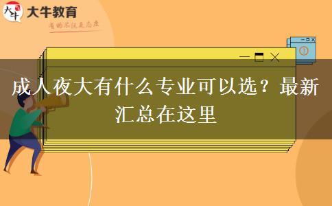 成人夜大有什么專業(yè)可以選？最新匯總在這里