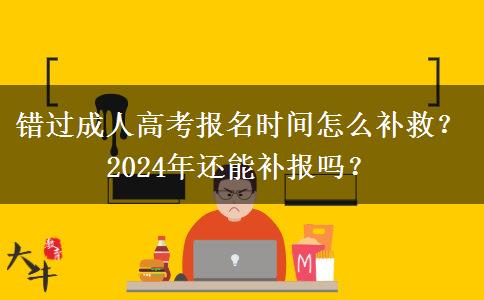 錯(cuò)過(guò)成人高考報(bào)名時(shí)間怎么補(bǔ)救？2024年還能補(bǔ)報(bào)嗎？