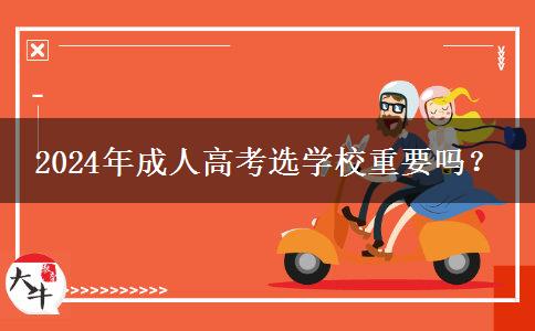 2024年成人高考選學(xué)校重要嗎？