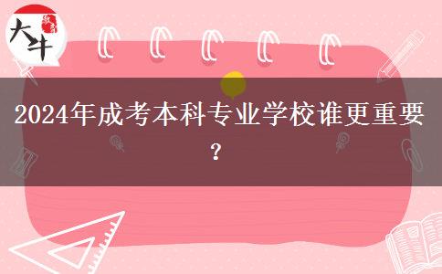 2024年成考本科專業(yè)學(xué)校誰更重要？
