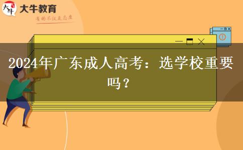 2024年廣東成人高考：選學(xué)校重要嗎？