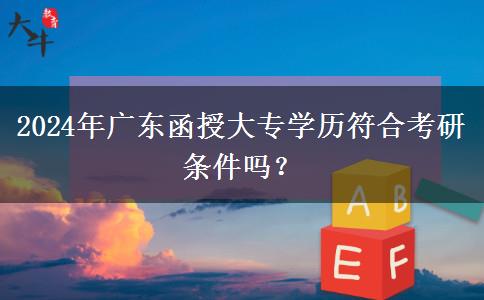 2024年廣東函授大專學(xué)歷符合考研條件嗎？