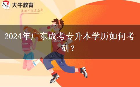 2024年廣東成考專升本學歷如何考研？