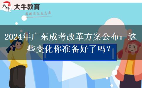 2024年廣東成考改革方案公布：這些變化你準備好了嗎？