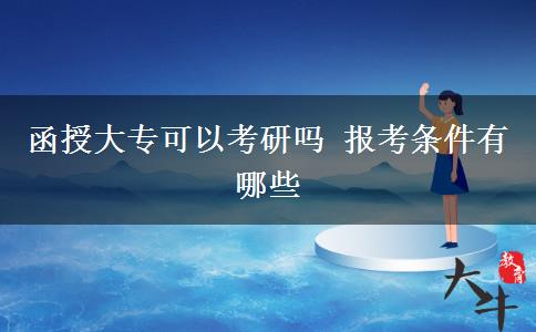 函授大專(zhuān)可以考研嗎 報(bào)考條件有哪些