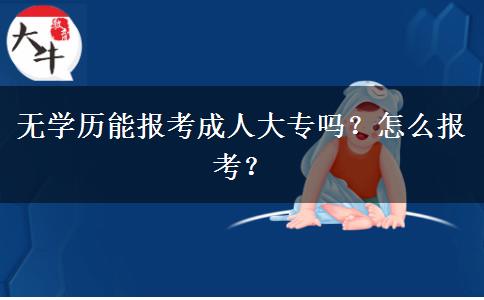 無學(xué)歷能報(bào)考成人大專嗎？怎么報(bào)考？