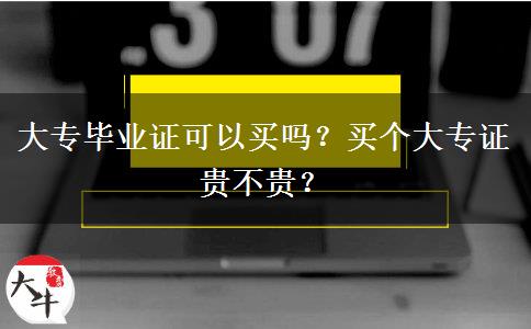 大專畢業(yè)證可以買嗎？買個(gè)大專證貴不貴？
