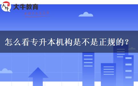 怎么看專升本機(jī)構(gòu)是不是正規(guī)的？