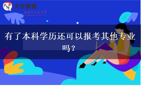 有了本科學(xué)歷還可以報(bào)考其他專(zhuān)業(yè)嗎？