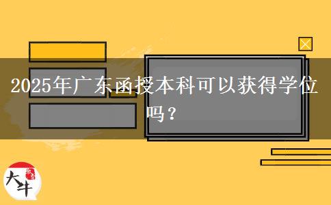 2025年廣東函授本科可以獲得學(xué)位嗎？