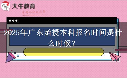 2025年廣東函授本科報名時間是什么時候？