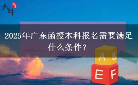 2025年廣東函授本科報名需要滿足什么條件？