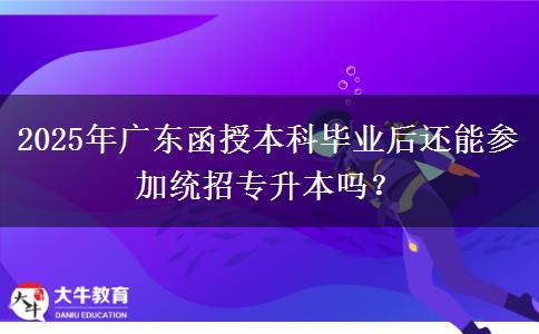 2025年廣東函授本科畢業(yè)后還能參加統(tǒng)招專升本嗎？