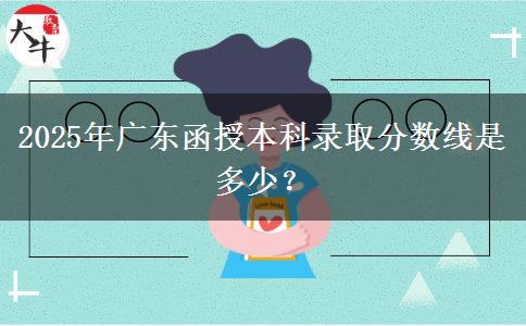 2025年廣東函授本科錄取分?jǐn)?shù)線是多少？