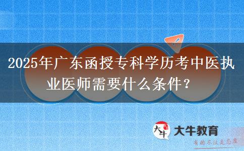 2025年廣東函授專科學(xué)歷考中醫(yī)執(zhí)業(yè)醫(yī)師需要什么條件？
