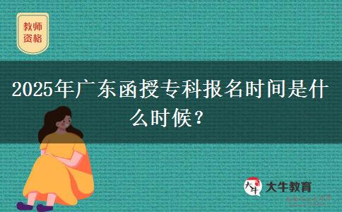 2025年廣東函授?？茍竺麜r間是什么時候？