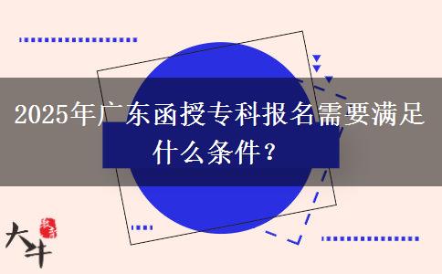 2025年廣東函授專科報(bào)名需要滿足什么條件？