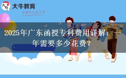 2025年廣東函授?？瀑M(fèi)用詳解：一年需要多少花費(fèi)？
