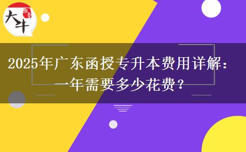 2025年廣東函授專升本費(fèi)用詳解：一年需要多少花費(fèi)？