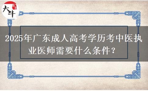 2025年廣東成人高考學(xué)歷考中醫(yī)執(zhí)業(yè)醫(yī)師需要什么條件？